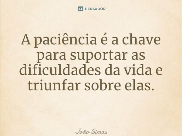 A paciência é a chave para suportar as dificuldades da vida e triunfar sobre elas. ⁠... Frase de Joao Simas.