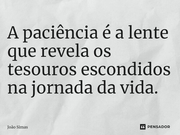 ⁠A paciência é a lente que revela os tesouros escondidos na jornada da vida.... Frase de Joao Simas.