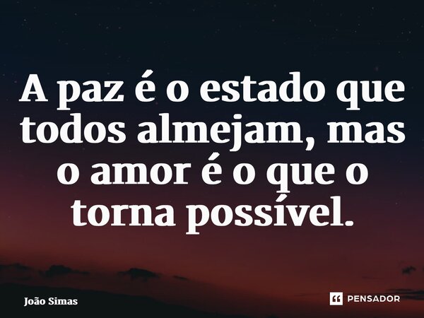 ⁠A paz é o estado que todos almejam, mas o amor é o que o torna possível.... Frase de Joao Simas.