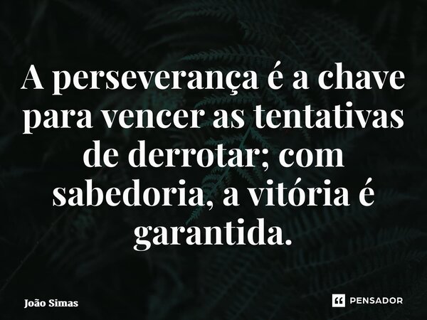 ⁠A perseverança é a chave para vencer as tentativas de derrotar; com sabedoria, a vitória é garantida.... Frase de Joao Simas.