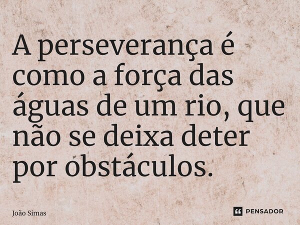 ⁠A perseverança é como a força das águas de um rio, que não se deixa deter por obstáculos.... Frase de Joao Simas.