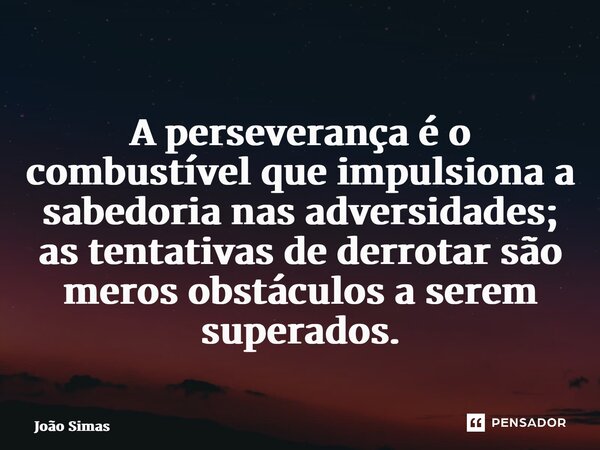 ⁠A perseverança é o combustível que impulsiona a sabedoria nas adversidades; as tentativas de derrotar são meros obstáculos a serem superados.... Frase de Joao Simas.