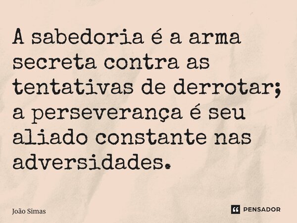 ⁠A sabedoria é a arma secreta contra as tentativas de derrotar; a perseverança é seu aliado constante nas adversidades.... Frase de Joao Simas.