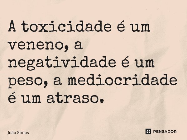 ⁠A toxicidade é um veneno, a negatividade é um peso, a mediocridade é um atraso.... Frase de Joao Simas.