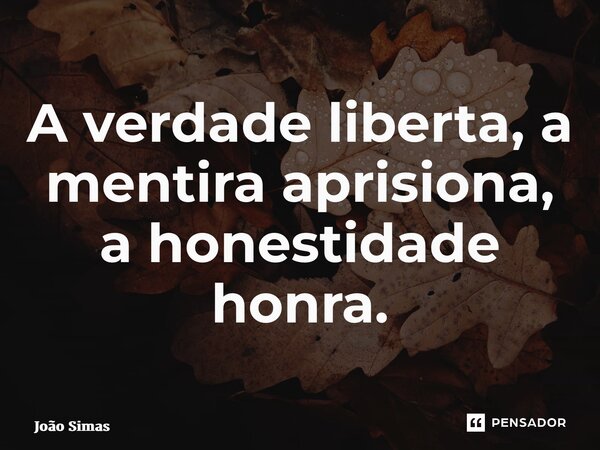 ⁠A verdade liberta, a mentira aprisiona, a honestidade honra.... Frase de Joao Simas.