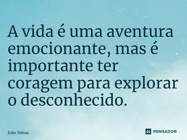 ⁠A vida é uma aventura emocionante, mas é importante ter coragem para explorar o desconhecido.... Frase de Joao Simas.