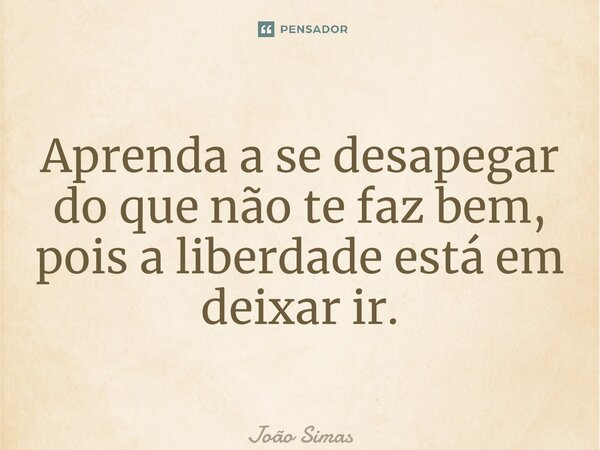 ⁠Aprenda a se desapegar do que não te faz bem, pois a liberdade está em deixar ir.... Frase de Joao Simas.