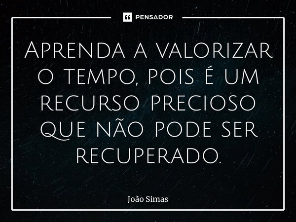 ⁠Aprenda a valorizar o tempo, pois é um recurso precioso que não pode ser recuperado.... Frase de Joao Simas.