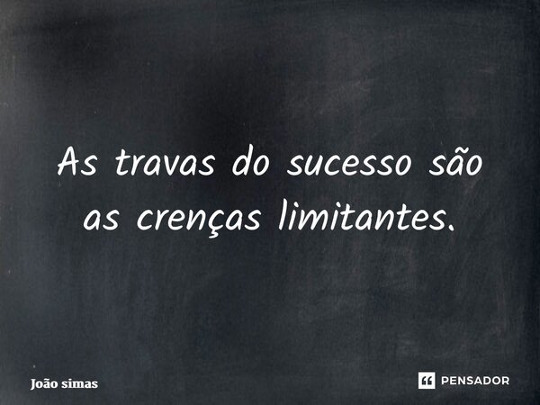 ⁠As travas do sucesso são as crenças limitantes.... Frase de Joao Simas.