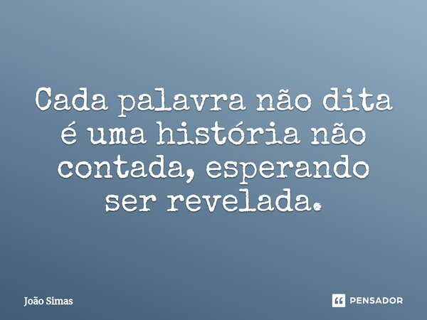 ⁠Cada palavra não dita é uma história não contada, esperando ser revelada.... Frase de Joao Simas.