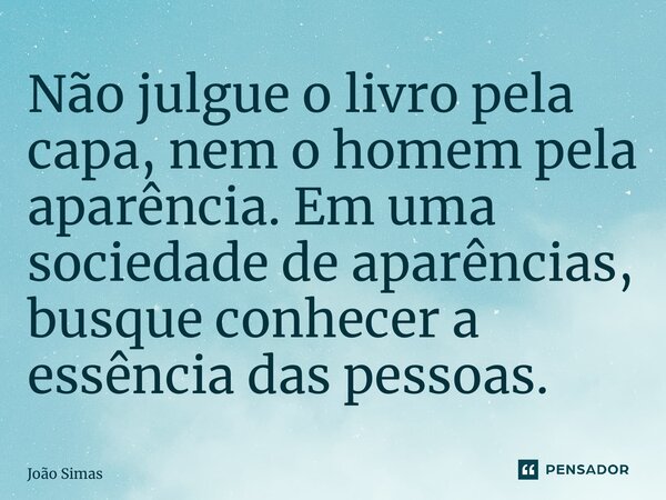 ⁠Não julgue o livro pela capa, nem o homem pela aparência. Em uma sociedade de aparências, busque conhecer a essência das pessoas.... Frase de Joao Simas.