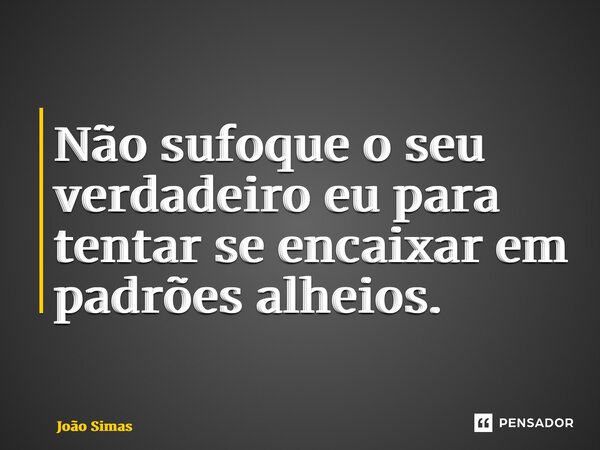 ⁠Não sufoque o seu verdadeiro eu para tentar se encaixar em padrões alheios.... Frase de Joao Simas.