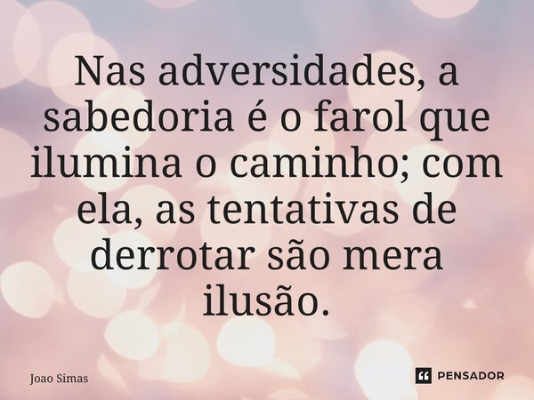 ⁠Nas adversidades, a sabedoria é o farol que ilumina o caminho; com ela, as tentativas de derrotar são mera ilusão.... Frase de Joao Simas.