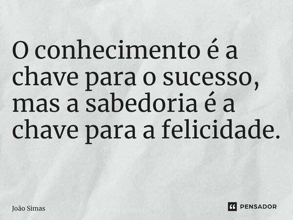 O conhecimento é a chave para o sucesso, mas a sabedoria é a chave para a felicidade. ⁠... Frase de Joao Simas.