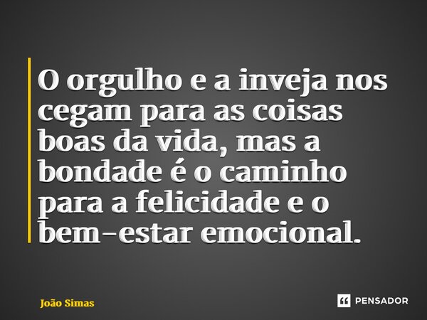 ⁠O orgulho e a inveja nos cegam para as coisas boas da vida, mas a bondade é o caminho para a felicidade e o bem-estar emocional.... Frase de Joao Simas.