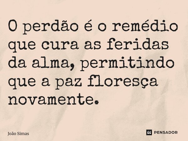 ⁠O perdão é o remédio que cura as feridas da alma, permitindo que a paz floresça novamente.... Frase de Joao Simas.