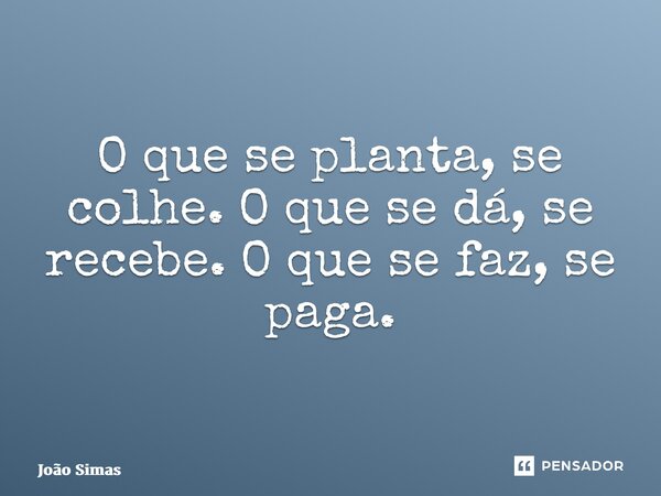 ⁠O que se planta, se colhe. O que se dá, se recebe. O que se faz, se paga.... Frase de Joao Simas.