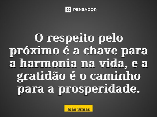 ⁠O respeito pelo próximo é a chave para a harmonia na vida, e a gratidão é o caminho para a prosperidade.... Frase de Joao Simas.