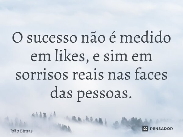 O sucesso não é medido em likes, e sim em sorrisos reais nas faces das pessoas. ⁠... Frase de Joao Simas.