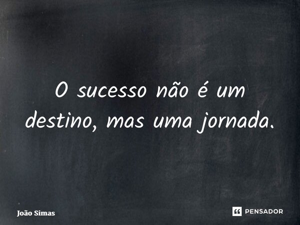 ⁠O sucesso não é um destino, mas uma jornada.... Frase de Joao Simas.