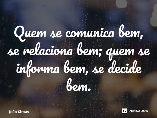 ⁠Quem se comunica bem, se relaciona bem; quem se informa bem, se decide bem.... Frase de Joao Simas.
