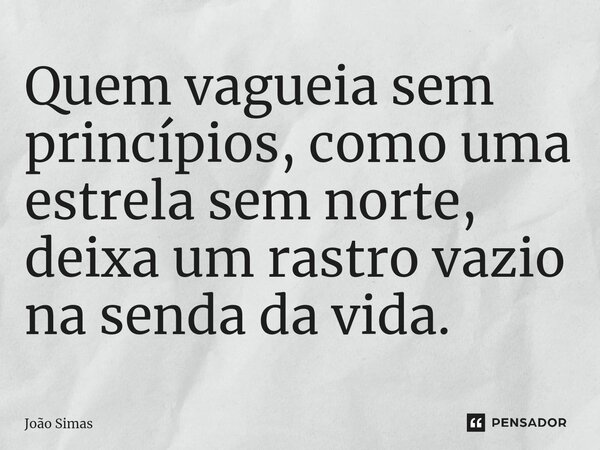 ⁠Quem vagueia sem princípios, como uma estrela sem norte, deixa um rastro vazio na senda da vida.... Frase de Joao Simas.