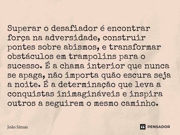 Superar o desafiador é encontrar força na adversidade, construir pontes sobre abismos, e transformar obstáculos em trampolins para o sucesso. É a chama interio... Frase de Joao Simas.