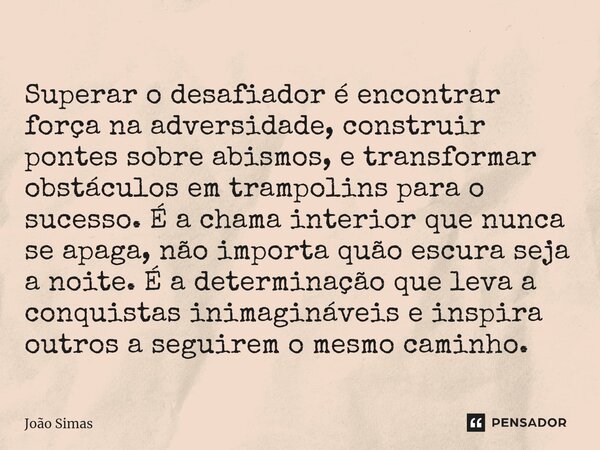 ⁠Superar o desafiador é encontrar força na adversidade, construir pontes sobre abismos, e transformar obstáculos em trampolins para o sucesso. É a chama interio... Frase de Joao Simas.