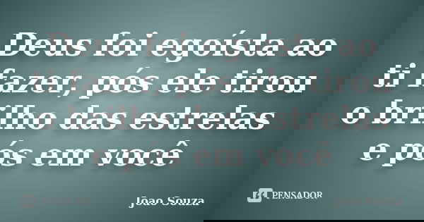 Deus foi egoísta ao ti fazer, pós ele tirou o brilho das estrelas e pós em você... Frase de Joao Souza.