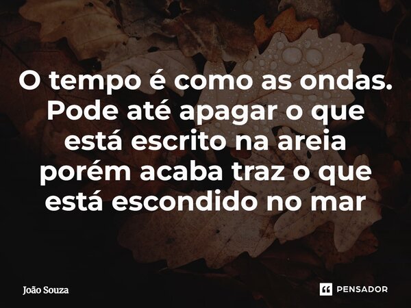 O tempo é como as ondas. Pode até apagar o que está escrito na areia porém acaba traz o que está escondido no mar... Frase de Joao Souza.