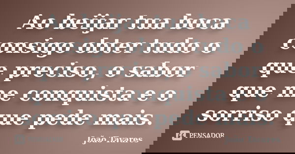 Ao beijar tua boca consigo obter tudo o que preciso, o sabor que me conquista e o sorriso que pede mais.... Frase de João Tavares.