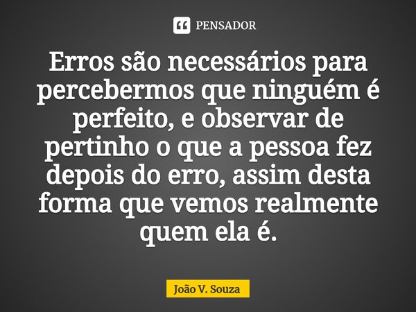 ⁠Erros são necessários para percebermos que ninguém é perfeito, e observar de pertinho o que a pessoa fez depois do erro, assim desta forma que vemos realmente ... Frase de João V. Souza.