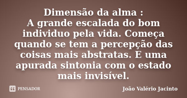 Dimensão da alma : A grande escalada do bom individuo pela vida. Começa quando se tem a percepção das coisas mais abstratas. E uma apurada sintonia com o estado... Frase de João Valério Jacinto.