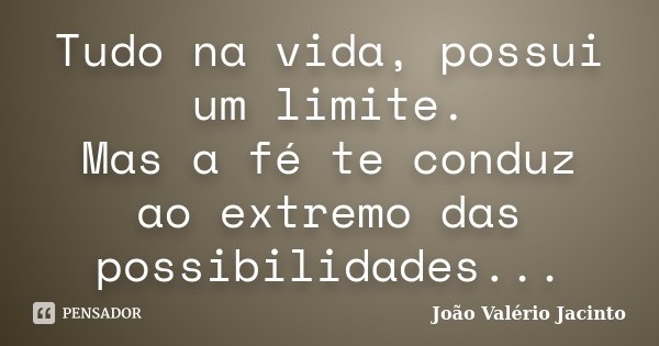 Tudo na vida, possui um limite. Mas a fé te conduz ao extremo das possibilidades...... Frase de João Valério Jacinto.