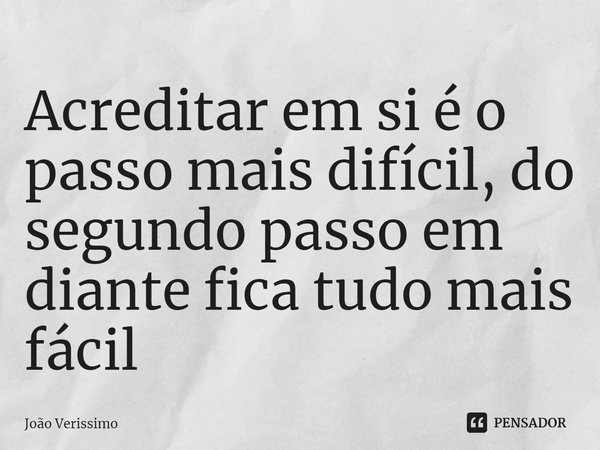 ⁠Acreditar em si é o passo mais difícil, do segundo passo em diante fica tudo mais fácil... Frase de João Verissimo.