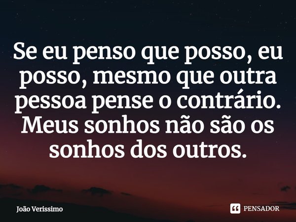 ⁠Se eu penso que posso, eu posso, mesmo que outra pessoa pense o contrário. Meus sonhos não são os sonhos dos outros.... Frase de João Verissimo.