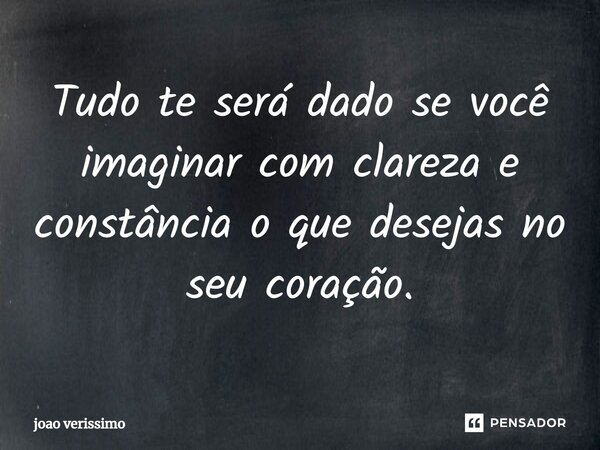 ⁠Tudo te será dado se você imaginar com clareza e constância o que desejas no seu coração.... Frase de João Verissimo.