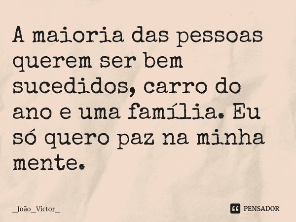 ⁠A maioria das pessoas querem ser bem sucedidos, carro do ano e uma família. Eu só quero paz na minha mente.... Frase de _João_Victor_.