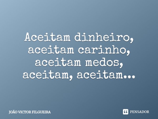 Aceitam dinheiro, aceitam carinho, aceitam medos, aceitam, aceitam...⁠... Frase de JOÃO VICTOR FILGUEIRA.