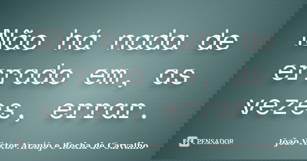 Não há nada de errado em, as vezes, errar.... Frase de João Victor Araújo e Rocha de Carvalho.