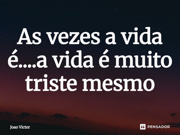 ⁠As vezes a vida é....a vida é muito triste mesmo... Frase de Joao Victor.