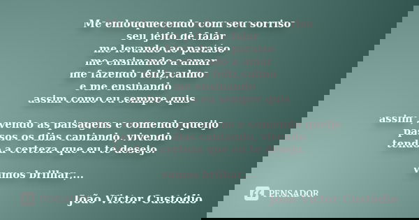 Me enlouquecendo com seu sorriso seu jeito de falar me levando ao paraíso me ensinando a amar me fazendo feliz,calmo e me ensinando assim como eu sempre quis as... Frase de João Victor Custódio.