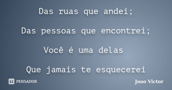 Das ruas que andei; Das pessoas que encontrei; Você é uma delas Que jamais te esquecerei... Frase de João victor.