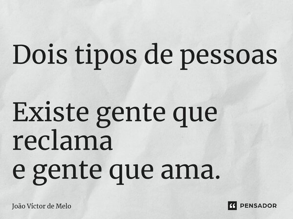 ⁠Dois tipos de pessoas Existe gente que reclama e gente que ama.... Frase de João Víctor de Melo.