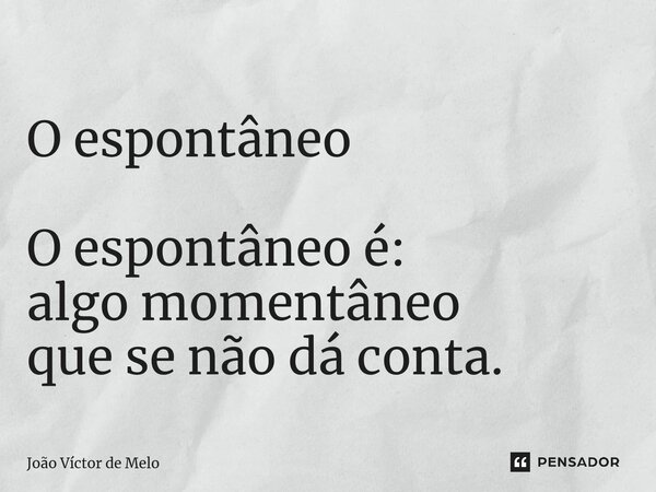 ⁠ O espontâneo O espontâneo é: algo momentâneo que se não dá conta.... Frase de João Víctor de Melo.