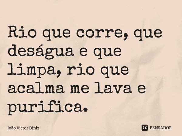 ⁠Rio que corre, que deságua e que limpa, rio que acalma me lava e purifica.... Frase de João Victor Diniz.
