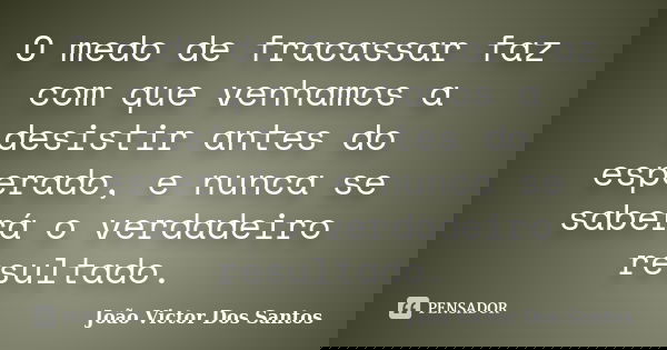 O medo de fracassar faz com que venhamos a desistir antes do esperado, e nunca se saberá o verdadeiro resultado.... Frase de João Victor Dos Santos.