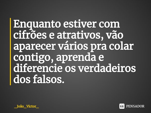 ⁠Enquanto estiver com cifrões e atrativos, vão aparecer vários pra colar contigo, aprenda e diferencie os verdadeiros dos falsos.... Frase de _João_Victor_.