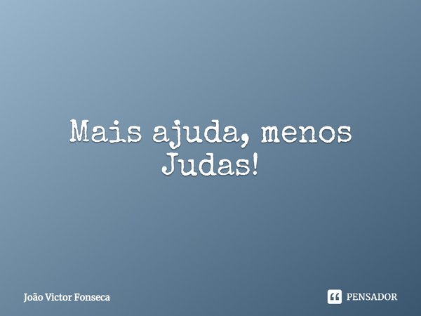 Mais ajuda, menos Judas!⁠... Frase de João Victor Fonseca.