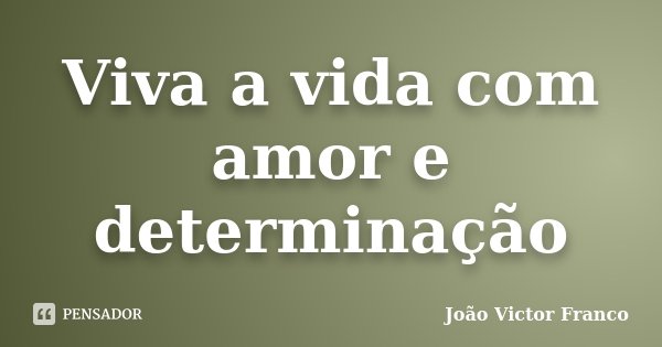 Viva a vida com amor e determinação... Frase de João Victor Franco.